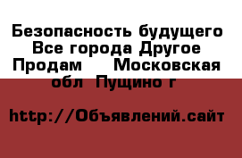 Безопасность будущего - Все города Другое » Продам   . Московская обл.,Пущино г.